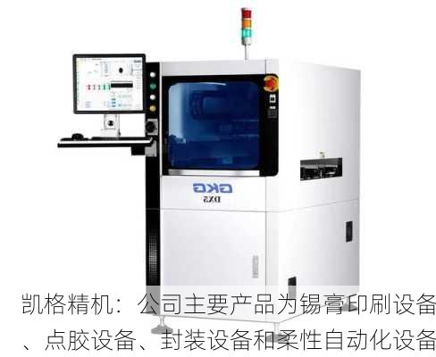 凯格精机：公司主要产品为锡膏印刷设备、点胶设备、封装设备和柔性自动化设备