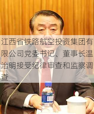 江西省铁路航空投资集团有限公司党委书记、董事长温治明接受纪律审查和监察调查