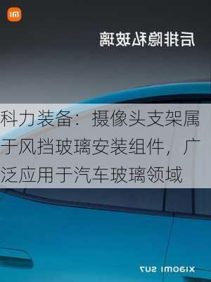 科力装备：摄像头支架属于风挡玻璃安装组件，广泛应用于汽车玻璃领域