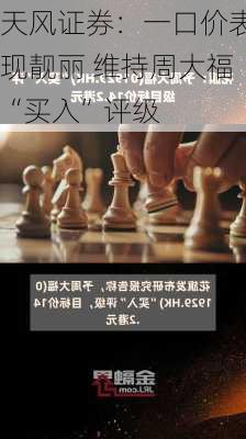 天风证券：一口价表现靓丽 维持周大福“买入”评级