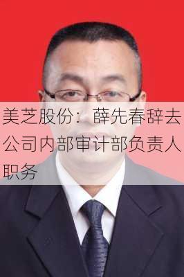 美芝股份：薛先春辞去公司内部审计部负责人职务