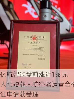 亿航智能盘前涨近1% 无人驾驶载人航空器运营合格证申请获受理