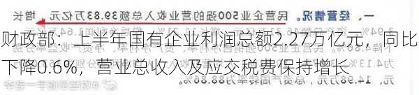 财政部：上半年国有企业利润总额2.27万亿元，同比下降0.6%，营业总收入及应交税费保持增长