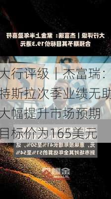 大行评级｜杰富瑞：特斯拉次季业绩无助大幅提升市场预期 目标价为165美元