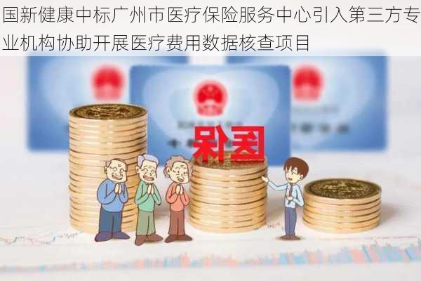 国新健康中标广州市医疗保险服务中心引入第三方专业机构协助开展医疗费用数据核查项目