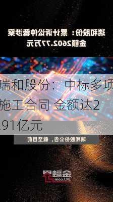 瑞和股份：中标多项施工合同 金额达2.91亿元