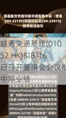 越秀交通基建(01052.HK)拟8月6日召开董事会会议批准中期业绩