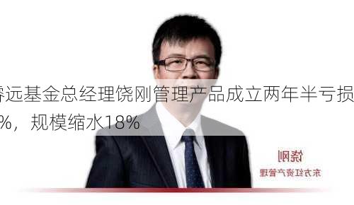 睿远基金总经理饶刚管理产品成立两年半亏损1%，规模缩水18%