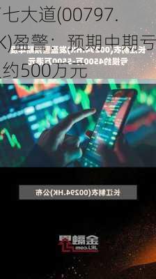 第七大道(00797.HK)盈警：预期中期亏损约500万元