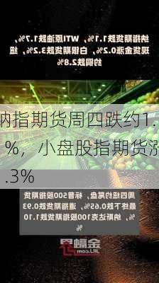 纳指期货周四跌约1.1%，小盘股指期货涨1.3%