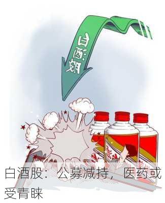 白酒股：公募减持，医药或受青睐