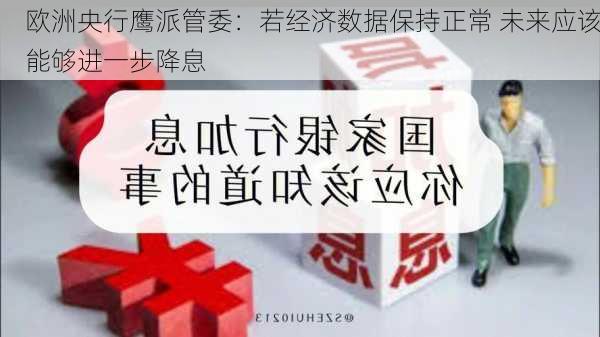 欧洲央行鹰派管委：若经济数据保持正常 未来应该能够进一步降息