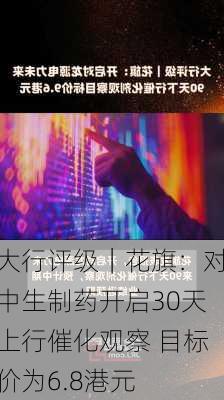 大行评级｜花旗：对中生制药开启30天上行催化观察 目标价为6.8港元