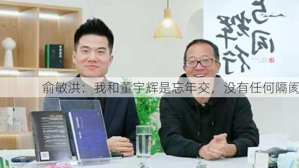 俞敏洪：我和董宇辉是忘年交，没有任何隔阂