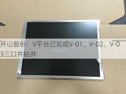 开山股份：V平台已完成V-01、V-02、V-03三口井钻井