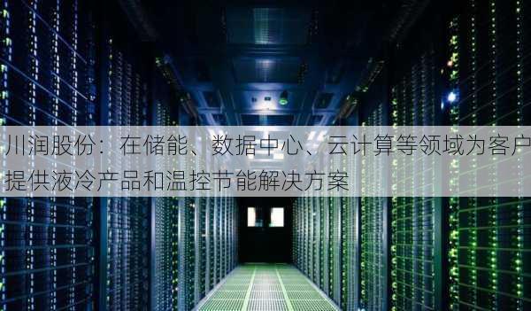 川润股份：在储能、数据中心、云计算等领域为客户提供液冷产品和温控节能解决方案