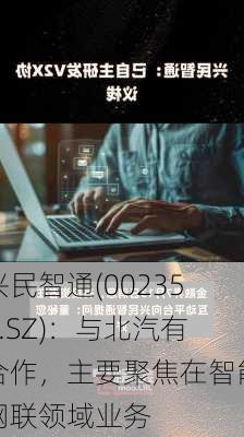 兴民智通(002355.SZ)：与北汽有合作，主要聚焦在智能网联领域业务