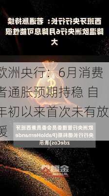 欧洲央行：6月消费者通胀预期持稳 自年初以来首次未有放缓