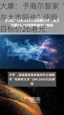 大摩：予海尔智家“与大市同步”评级 目标价26港元