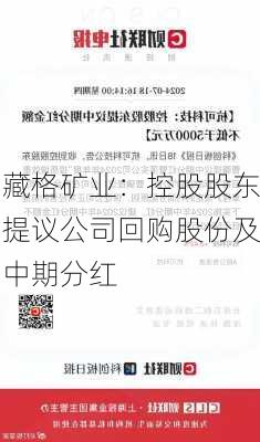 藏格矿业：控股股东提议公司回购股份及中期分红