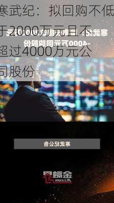 寒武纪：拟回购不低于2000万元且不超过4000万元公司股份