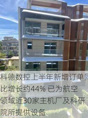 科德数控上半年新增订单同比增长约44% 已为航空领域近30家主机厂及科研院所提供设备