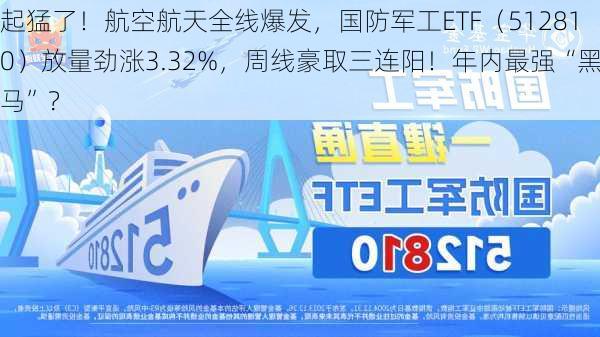 起猛了！航空航天全线爆发，国防军工ETF（512810）放量劲涨3.32%，周线豪取三连阳！年内最强“黑马”？