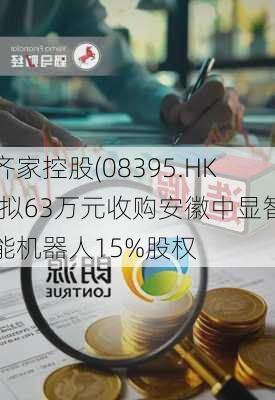 齐家控股(08395.HK)拟63万元收购安徽中显智能机器人15%股权