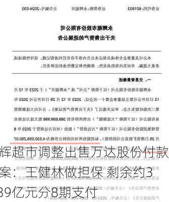 永辉超市调整出售万达股份付款方案：王健林做担保 剩余约36.39亿元分8期支付