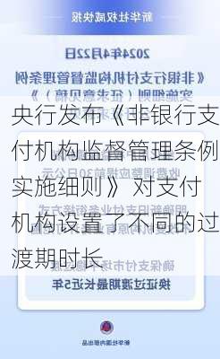 央行发布《非银行支付机构监督管理条例实施细则》 对支付机构设置了不同的过渡期时长