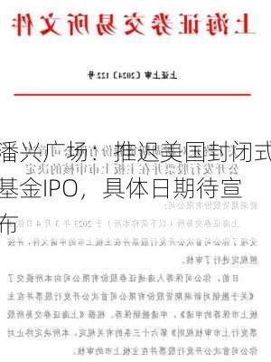 潘兴广场：推迟美国封闭式基金IPO，具体日期待宣布