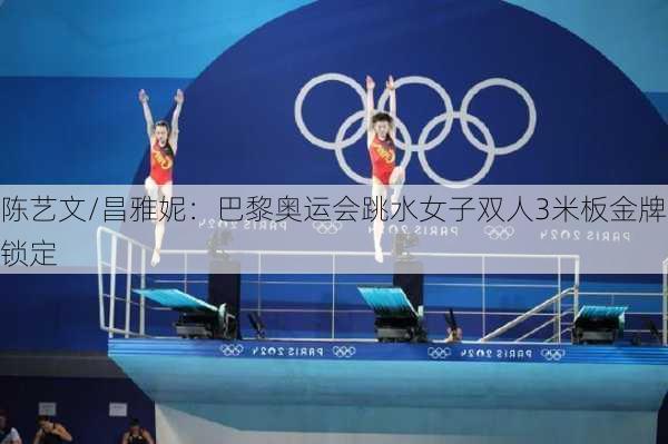 陈艺文/昌雅妮：巴黎奥运会跳水女子双人3米板金牌锁定