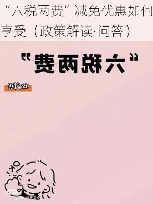 “六税两费”减免优惠如何享受（政策解读·问答）