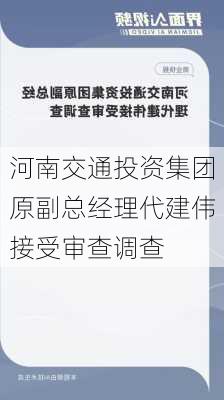 河南交通投资集团原副总经理代建伟接受审查调查