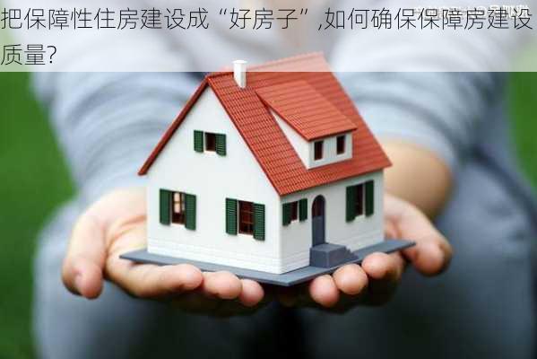 把保障性住房建设成“好房子”,如何确保保障房建设质量?