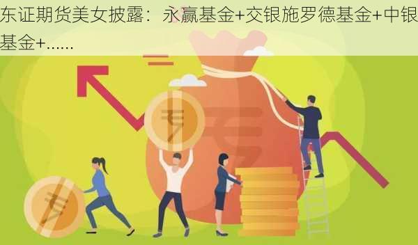 东证期货美女披露：永赢基金+交银施罗德基金+中银基金+……