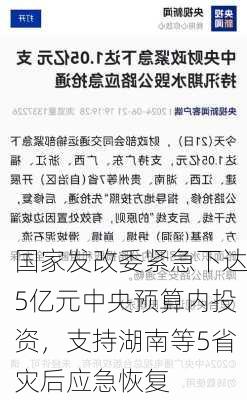 国家发改委紧急下达5亿元中央预算内投资，支持湖南等5省灾后应急恢复