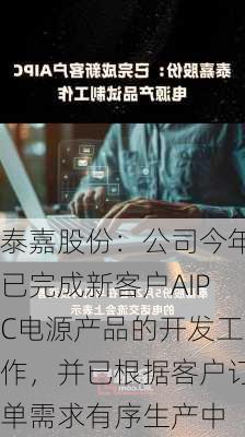 泰嘉股份：公司今年已完成新客户AIPC电源产品的开发工作，并已根据客户订单需求有序生产中