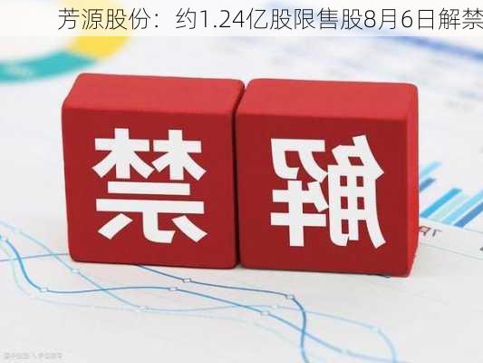 芳源股份：约1.24亿股限售股8月6日解禁