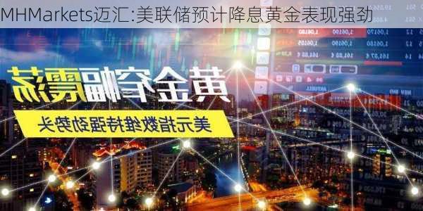 MHMarkets迈汇:美联储预计降息黄金表现强劲