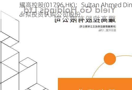 耀高控股(01796.HK)：Sultan Ahmed Dinar拟投资认购公司股份