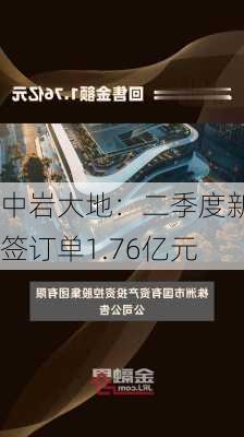 中岩大地：二季度新签订单1.76亿元