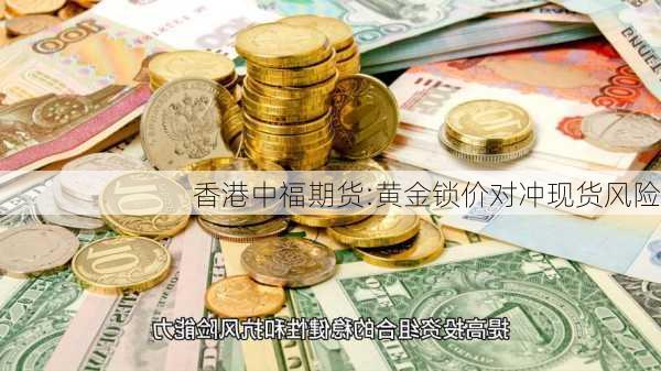 香港中福期货:黄金锁价对冲现货风险