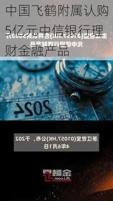 中国飞鹤附属认购5亿元中信银行理财金融产品