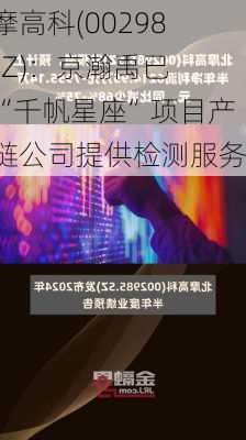 北摩高科(002985.SZ)：京瀚禹已为“千帆星座”项目产业链公司提供检测服务