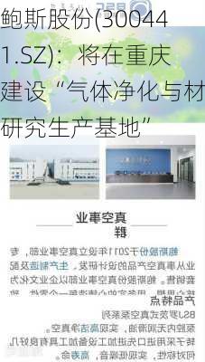 鲍斯股份(300441.SZ)：将在重庆建设“气体净化与材料研究生产基地”