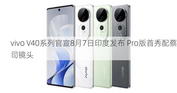 vivo V40系列官宣8月7日印度发布 Pro版首秀配蔡司镜头