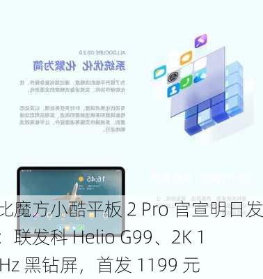 酷比魔方小酷平板 2 Pro 官宣明日发布：联发科 Helio G99、2K 120Hz 黑钻屏，首发 1199 元