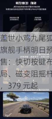 盖世小鸡九尾狐旗舰手柄明日预售：快切按键布局、磁变阻摇杆，379 元起