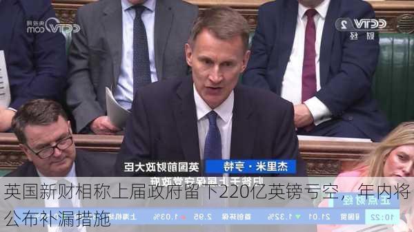 英国新财相称上届政府留下220亿英镑亏空，年内将公布补漏措施